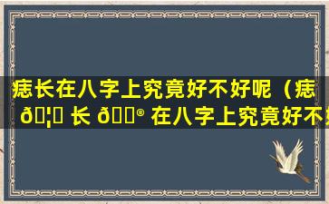 痣长在八字上究竟好不好呢（痣 🦅 长 💮 在八字上究竟好不好呢图片）